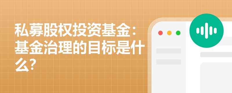私募股权投资基金:基金治理的目标是什么? 私募股权投资基金:基金治理的目标是什么?