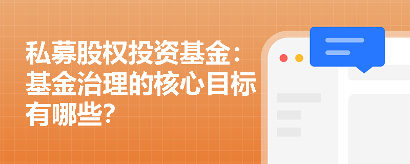 私募股权投资基金:基金治理的核心目标有哪些? 私募股权投资基金:基金治理的核心目标有哪些?