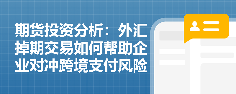 期货投资分析：外汇掉期交易如何帮助企业对冲跨境支付风险？