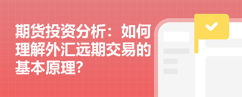 期货投资分析:如何理解外汇远期交易的基本原理? 期货投资分析:如何理解外汇远期交易的基本原理?