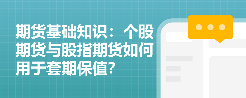 期货基础知识:个股期货与股指期货如何用于套期保值? 期货基础知识:个股期货与股指期货如何用于套期保值?