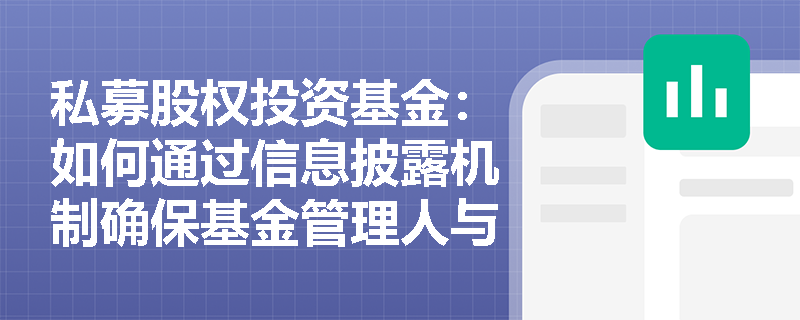 私募股权投资基金:如何通过信息披露机制确保基金管理人与投资者的利益一致? 私募股权投资基金:如何通过信息披露机制确保基金管理人与投资者的利益一致?