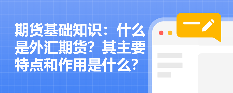 期货基础知识:什么是外汇期货?其主要特点和作用是什么? 期货基础知识:什么是外汇期货?其主要特点和作用是什么?