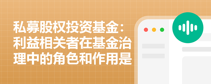 私募股权投资基金:利益相关者在基金治理中的角色和作用是什么? 私募股权投资基金:利益相关者在基金治理中的角色和作用是什么?