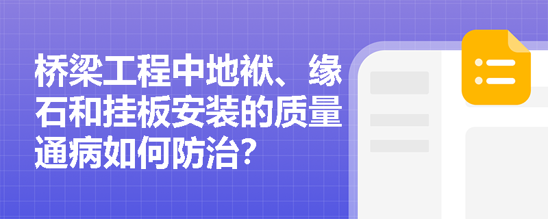 桥梁工程中地袱、缘石和挂板安装的质量通病如何防治? 桥梁工程中地袱、缘石和挂板安装的质量通病如何防治?