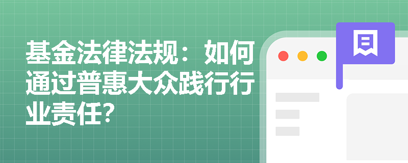 基金法律法规：如何通过普惠大众践行行业责任？