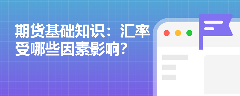 期货基础知识：汇率受哪些因素影响？
