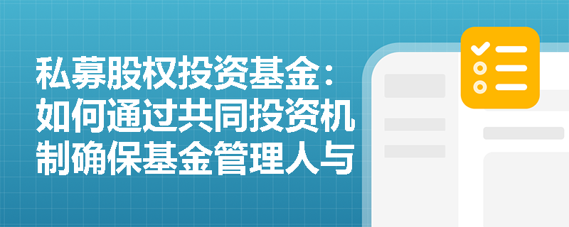 私募股权投资基金:如何通过共同投资机制确保基金管理人与投资者的利益一致? 私募股权投资基金:如何通过共同投资机制确保基金管理人与投资者的利益一致?