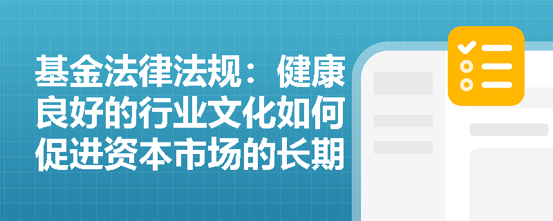 基金法律法规：健康良好的行业文化如何促进资本市场的长期稳定发展？