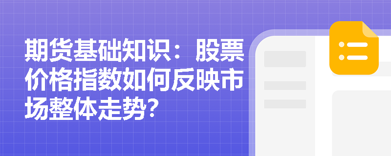 期货基础知识:股票价格指数如何反映市场整体走势? 期货基础知识:股票价格指数如何反映市场整体走势?