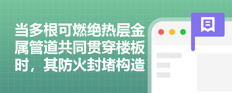 当多根可燃绝热层金属管道共同贯穿楼板时，其防火封堵构造应如何合规设置？