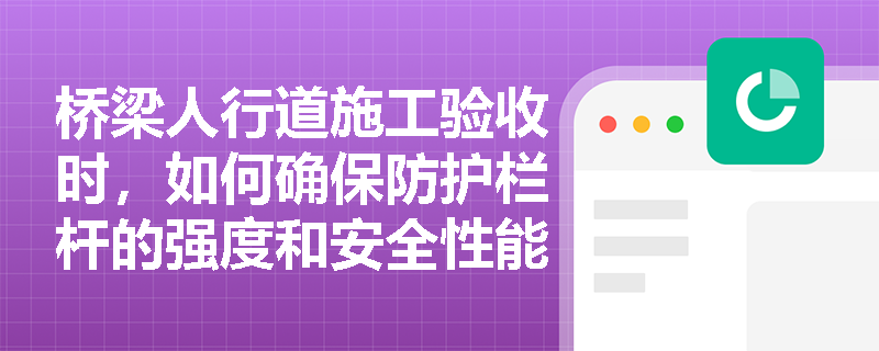 桥梁人行道施工验收时,如何确保防护栏杆的强度和安全性能达标? 桥梁人行道施工验收时,如何确保防护栏杆的强度和安全性能达标?