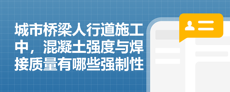 城市桥梁人行道施工中,混凝土强度与焊接质量有哪些强制性验收标准? 城市桥梁人行道施工中,混凝土强度与焊接质量有哪些强制性验收标准?