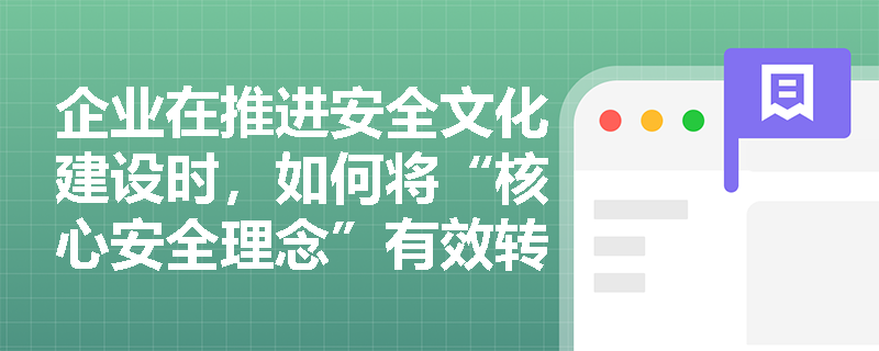 企业在推进安全文化建设时,如何将“核心安全理念”有效转化为员工的“保命守则”并落实全员责任制? 企业在推进安全文化建设时,如何将“核心安全理念”有效转化为员工的“保命守则”并落实全员责任制?