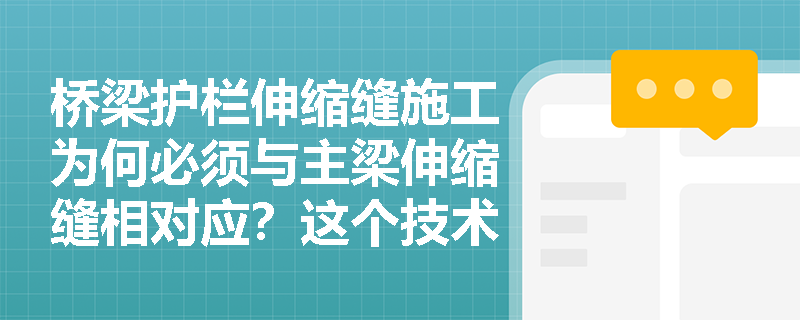 桥梁护栏伸缩缝施工为何必须与主梁伸缩缝相对应?这个技术细节有多重要? 桥梁护栏伸缩缝施工为何必须与主梁伸缩缝相对应?这个技术细节有多重要?