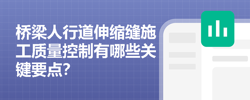 桥梁人行道伸缩缝施工质量控制有哪些关键要点? 桥梁人行道伸缩缝施工质量控制有哪些关键要点?
