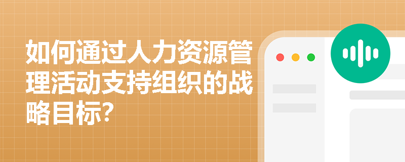 如何通过人力资源管理活动支持组织的战略目标？