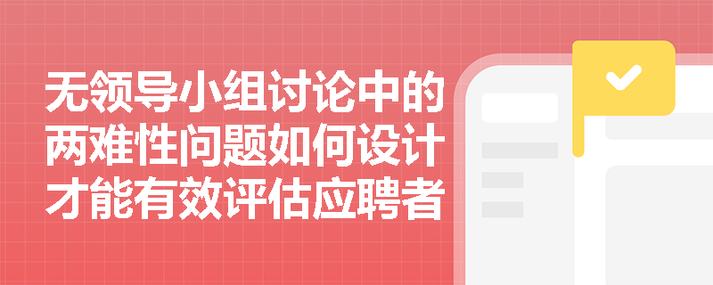无领导小组讨论中的两难性问题如何设计才能有效评估应聘者的分析和表达能力？