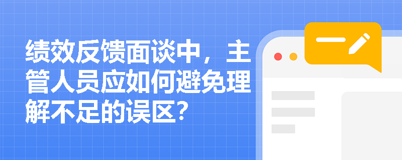 绩效反馈面谈中，主管人员应如何避免理解不足的误区？