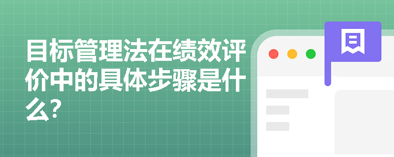 目标管理法在绩效评价中的具体步骤是什么? 目标管理法在绩效评价中的具体步骤是什么?