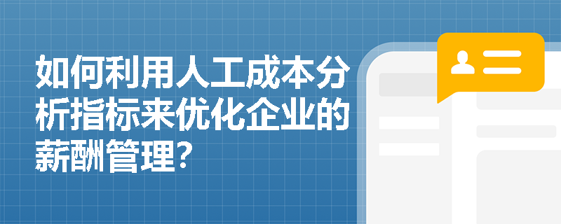 如何利用人工成本分析指标来优化企业的薪酬管理？