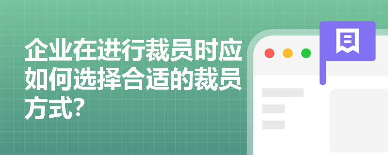 企业在进行裁员时应如何选择合适的裁员方式? 企业在进行裁员时应如何选择合适的裁员方式?