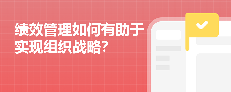 绩效管理如何有助于实现组织战略？