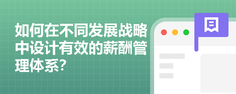 如何在不同发展战略中设计有效的薪酬管理体系? 如何在不同发展战略中设计有效的薪酬管理体系?