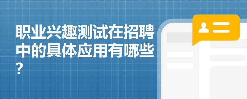 职业兴趣测试在招聘中的具体应用有哪些? 职业兴趣测试在招聘中的具体应用有哪些?