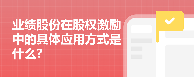 业绩股份在股权激励中的具体应用方式是什么? 业绩股份在股权激励中的具体应用方式是什么?