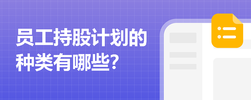员工持股计划的种类有哪些? 员工持股计划的种类有哪些?