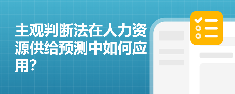 主观判断法在人力资源供给预测中如何应用? 主观判断法在人力资源供给预测中如何应用?