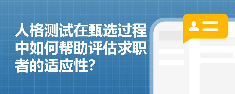人格测试在甄选过程中如何帮助评估求职者的适应性? 人格测试在甄选过程中如何帮助评估求职者的适应性?