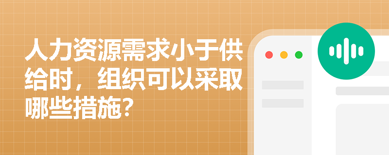 人力资源需求小于供给时，组织可以采取哪些措施？