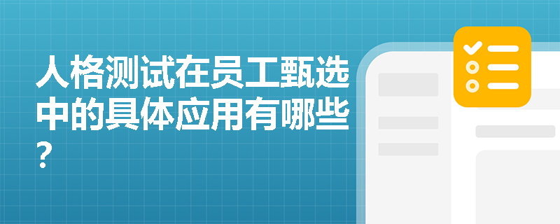 人格测试在员工甄选中的具体应用有哪些? 人格测试在员工甄选中的具体应用有哪些?