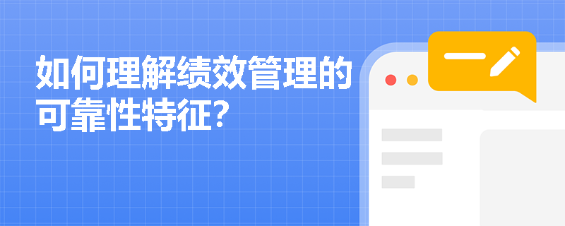 如何理解绩效管理的可靠性特征? 如何理解绩效管理的可靠性特征?