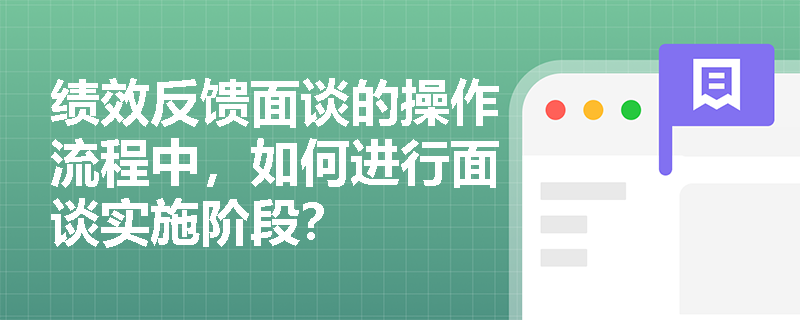 绩效反馈面谈的操作流程中，如何进行面谈实施阶段？
