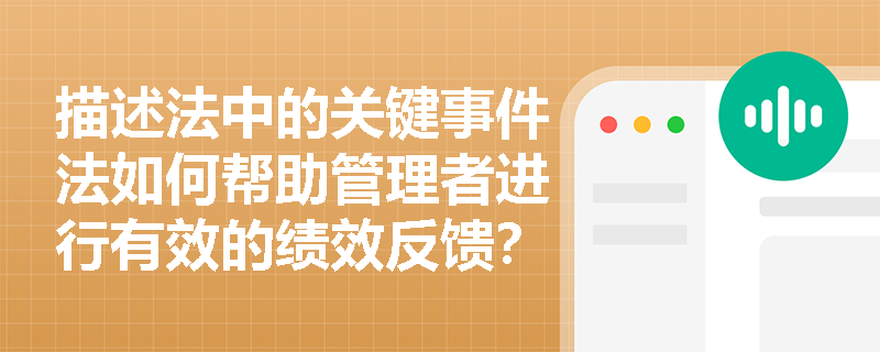 描述法中的关键事件法如何帮助管理者进行有效的绩效反馈? 描述法中的关键事件法如何帮助管理者进行有效的绩效反馈?