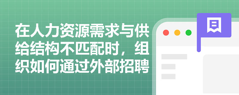 在人力资源需求与供给结构不匹配时,组织如何通过外部招聘来解决问题? 在人力资源需求与供给结构不匹配时,组织如何通过外部招聘来解决问题?