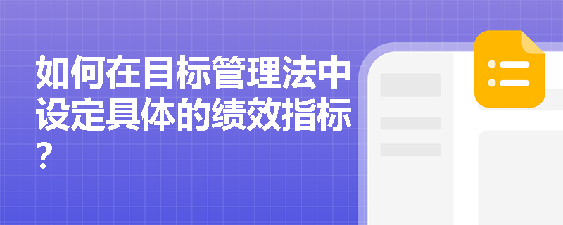 如何在目标管理法中设定具体的绩效指标? 如何在目标管理法中设定具体的绩效指标?