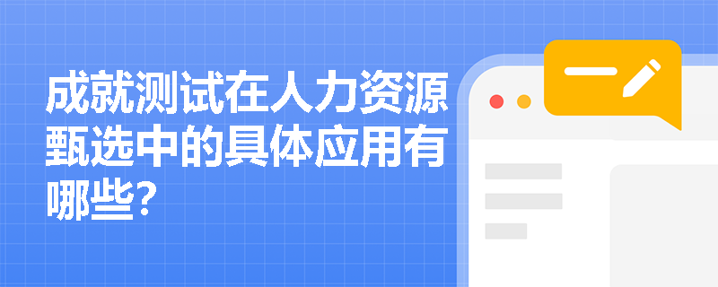 成就测试在人力资源甄选中的具体应用有哪些？