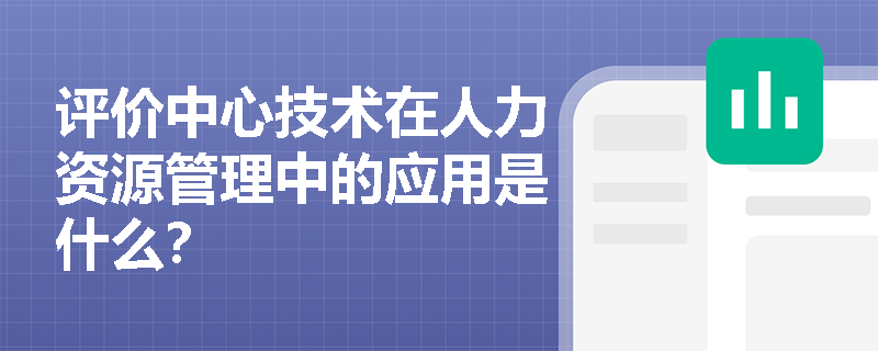 评价中心技术在人力资源管理中的应用是什么？
