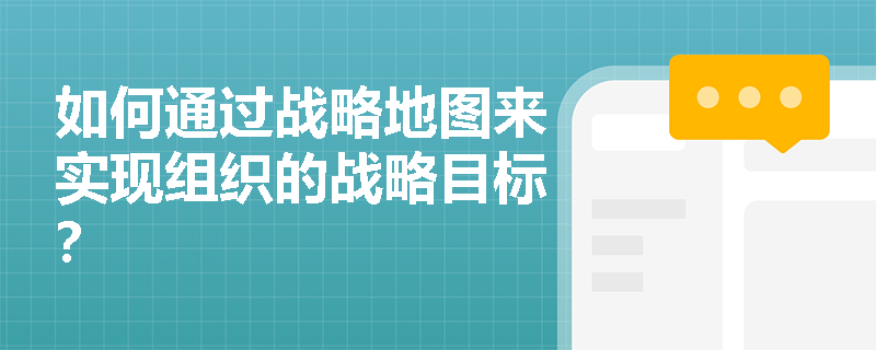 如何通过战略地图来实现组织的战略目标? 如何通过战略地图来实现组织的战略目标?
