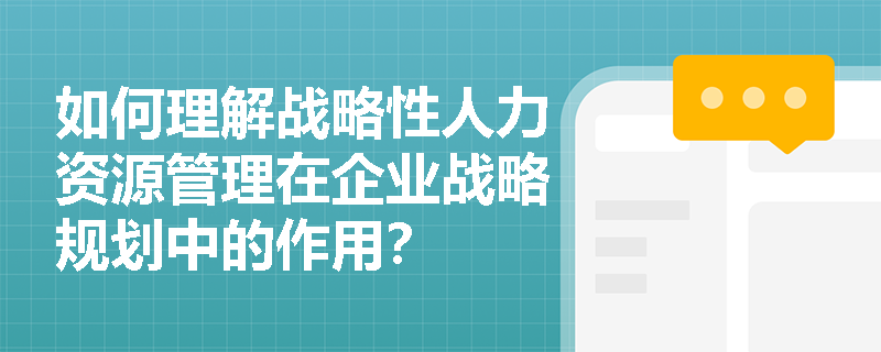 如何理解战略性人力资源管理在企业战略规划中的作用？