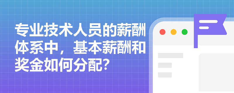 专业技术人员的薪酬体系中,基本薪酬和奖金如何分配? 专业技术人员的薪酬体系中,基本薪酬和奖金如何分配?