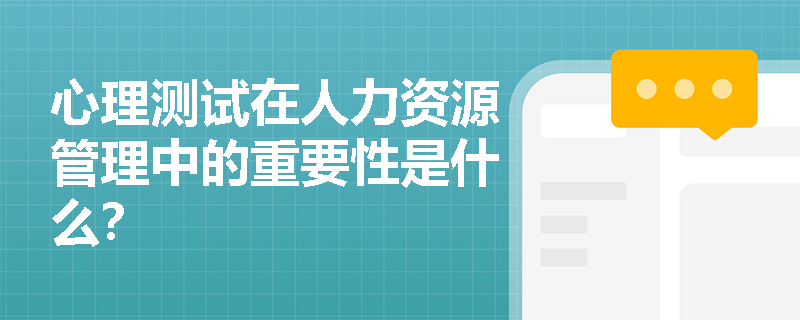 心理测试在人力资源管理中的重要性是什么? 心理测试在人力资源管理中的重要性是什么?