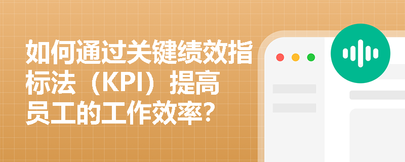 如何通过关键绩效指标法（KPI）提高员工的工作效率？