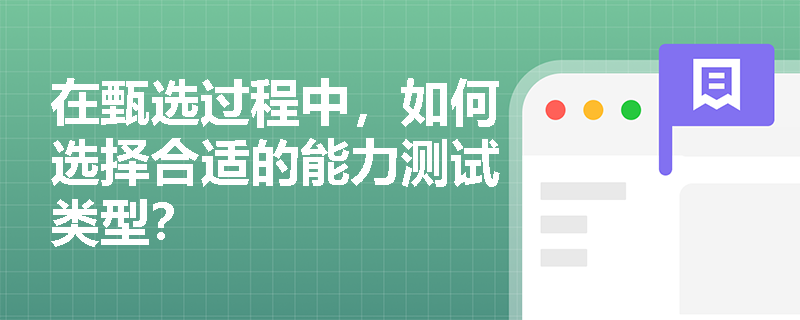 在甄选过程中，如何选择合适的能力测试类型？