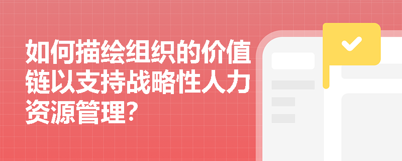 如何描绘组织的价值链以支持战略性人力资源管理？