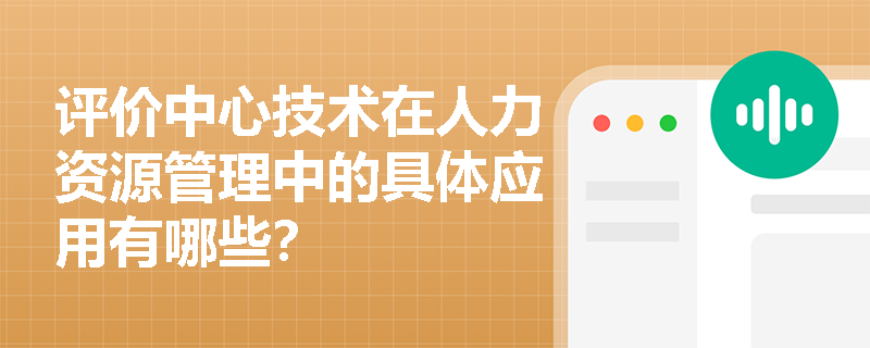 评价中心技术在人力资源管理中的具体应用有哪些？